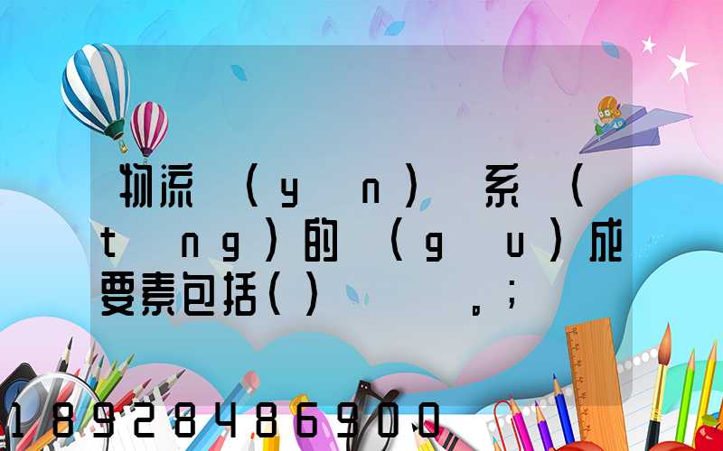 物流運(yùn)輸系統(tǒng)的構(gòu)成要素包括()。